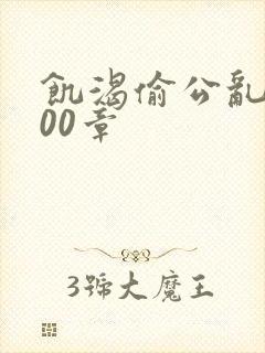 饥渴偷公乱第400章