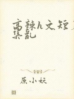 高辣h文短篇合集乱