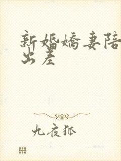 新婚娇妻陪局长出差