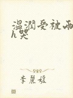 温润受被两个攻h哭