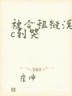 被合租糙汉室友c到哭