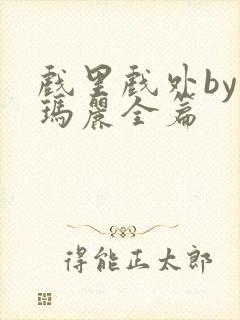 戏里戏外by苏玛丽全篇