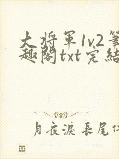 大将军1v2笔趣阁txt完结