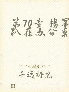 第70章 杨幂趴在办公桌