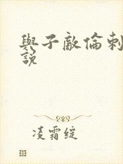 与子敌伦刺激小说