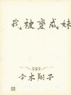 我被变成妹了