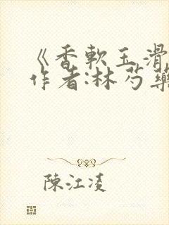 《香软玉滑》 作者:林芍药