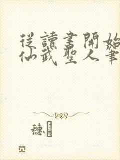 从读书开始肝成仙武圣人笔趣阁