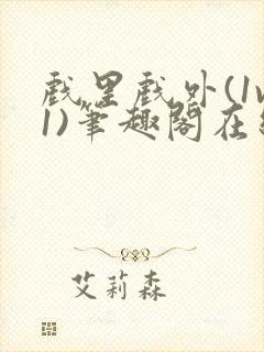 戏里戏外(1v1)笔趣阁在线阅读一叶孤舟