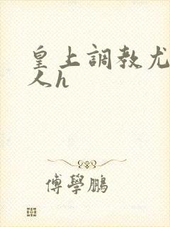 皇上调教尤物美人h