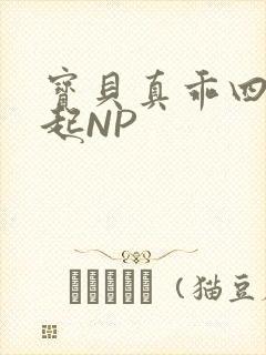 宝贝真乖四人一起NP