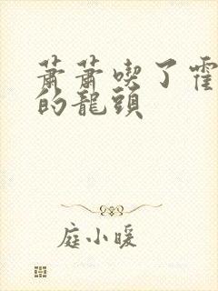 萧萧吃了霍雨浩的龙头