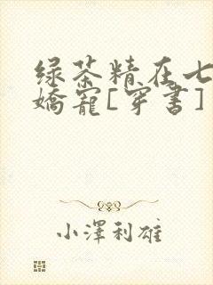 绿茶精在七零被娇宠[穿书]