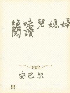 绝味儿媳妇免费阅读