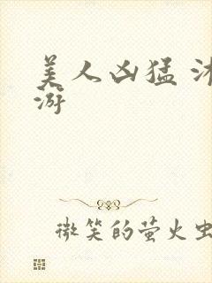 美人凶猛 沐水游