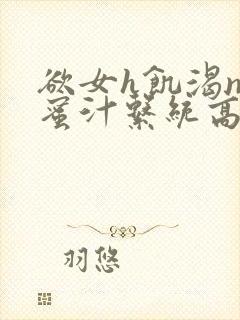 欲女h饥渴np蜜汁系统高hnp