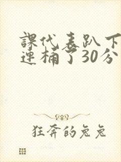 课代表趴下让我连桶了30分钟