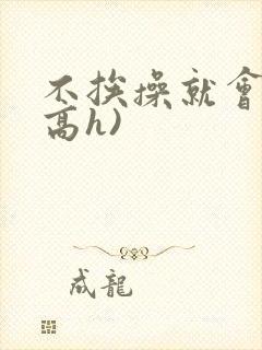 不挨操就会死(高h)