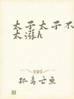 太子太子不要了太涨h