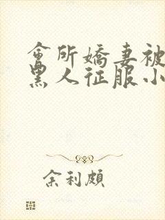 会所娇妻被多个黑人征服小说