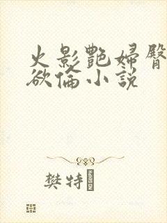 火影艳妇臀荡乳欲伦小说