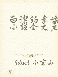 白洁的幸福生活小说全文免费笔趣阁阅读