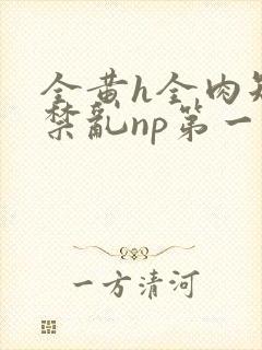 全黄h全肉短篇禁乱np第一次