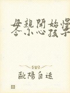 母亲开始慢迎迎合小心孩子