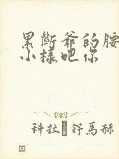 累断爷的腰by小样吧你