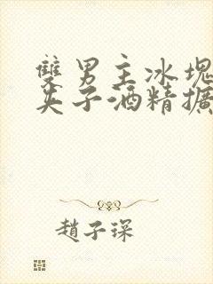 双男主冰块棉签夹子酒精扩张器