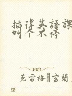 插得英语课代表叫个不停