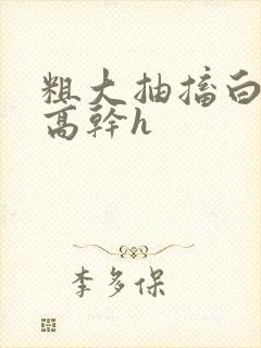 粗大抽搐白浊h高干h