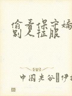 偷看保守娇妻被别人征服