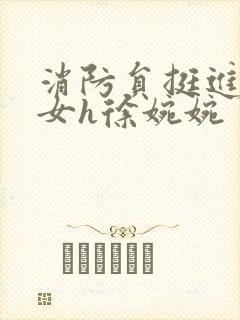 消防员挺进乖乖女h徐婉婉