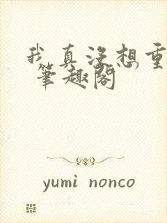 我真没想重生啊 笔趣阁