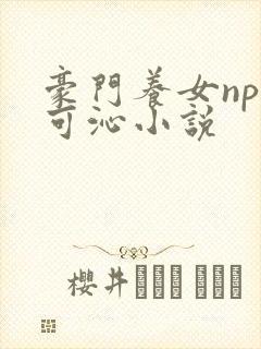 豪门养女npc可沁小说