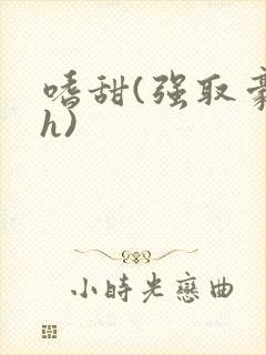 嗜甜(强取豪夺h)