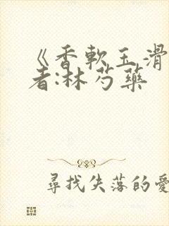 《香软玉滑》作者:林芍药封面