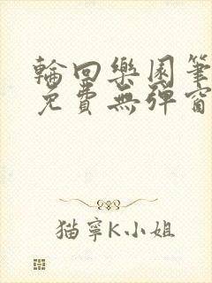 轮回乐园笔趣阁免费无弹窗