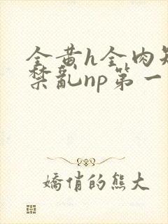 全黄h全肉短篇禁乱np第一次