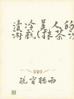 清冷美人的神奇游戏(抹茶沙冰)海棠