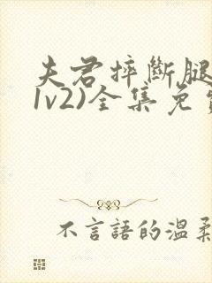 夫君摔断腿后(1v2)全集免费阅读