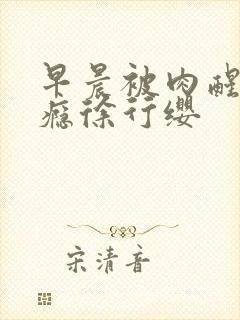 早晨被肉醒h奶瘾徐行缨