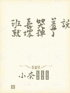 班长哭着说再c就坏掉了