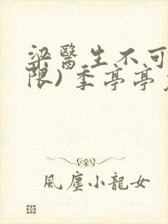 梁医生不可以(限) 季亭亭免费阅读