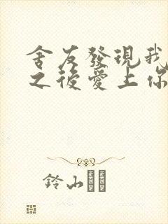 舍友发现我是双之后爱上你的字