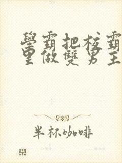 学霸把校霸往死里做双男主车