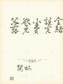 父欲小说金银花露免费完结笔趣阁