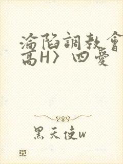 沦陷调教会所〈高H〉四爱
