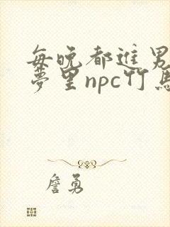 每晚都进男神们梦里npc竹马小说